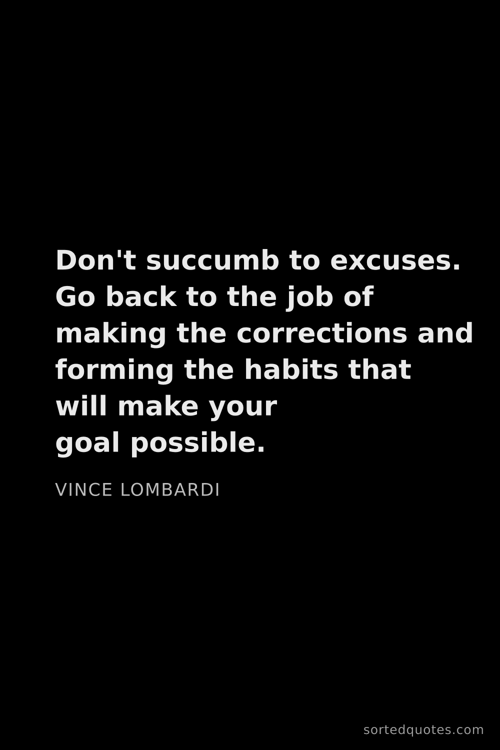 Quote by Vince Lombardi: "Don't succumb to excuses. Go back to the job of ma..."