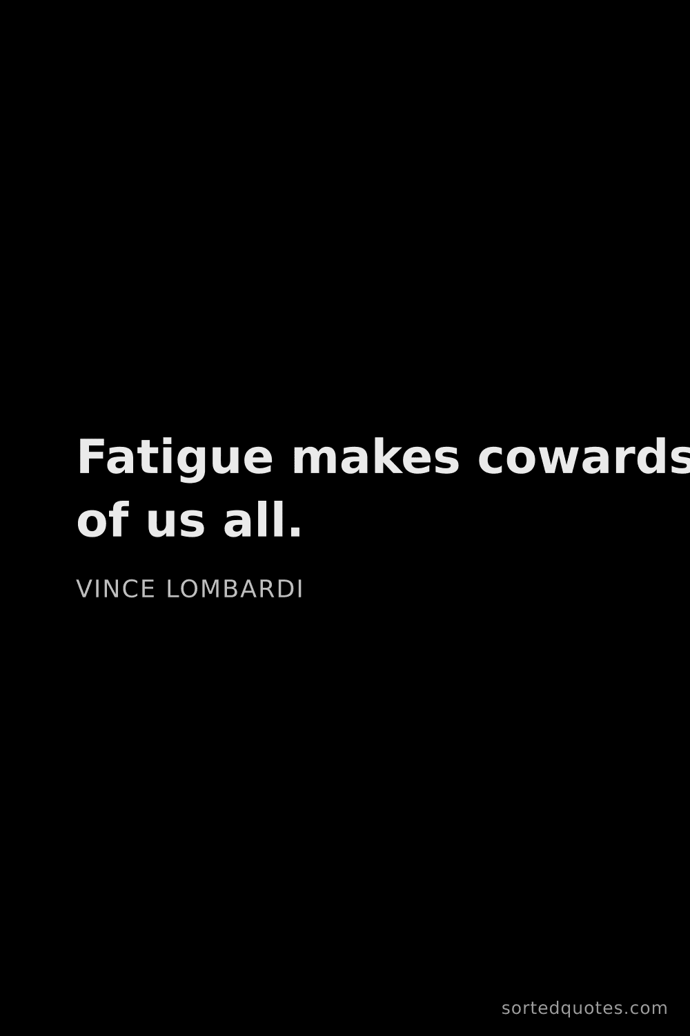 Quote by Vince Lombardi: "Fatigue makes cowards of us all...."