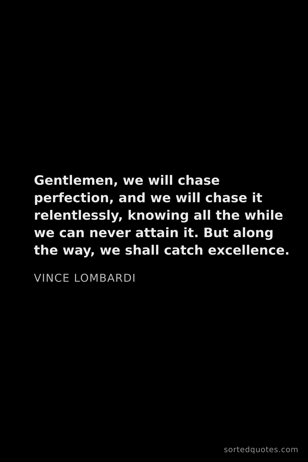 Quote by Vince Lombardi: "Gentlemen, we will chase perfection, and we will c..."