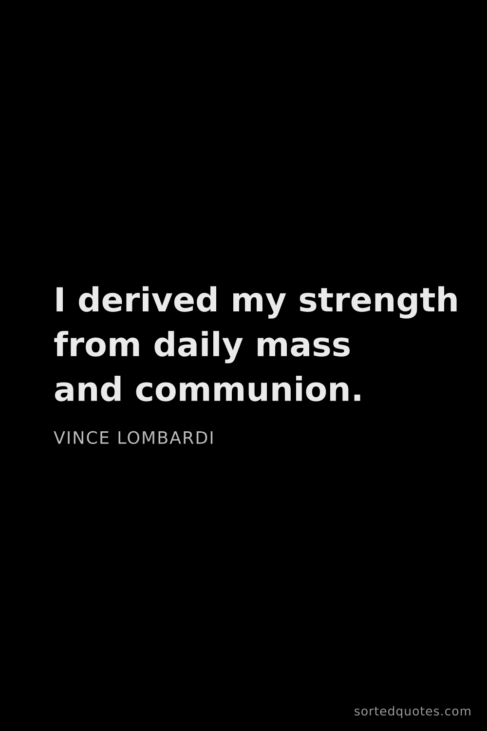 Quote by Vince Lombardi: "I derived my strength from daily mass and communio..."