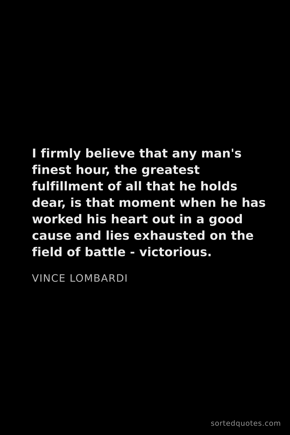 Quote by Vince Lombardi: "I firmly believe that any man's finest hour, the g..."