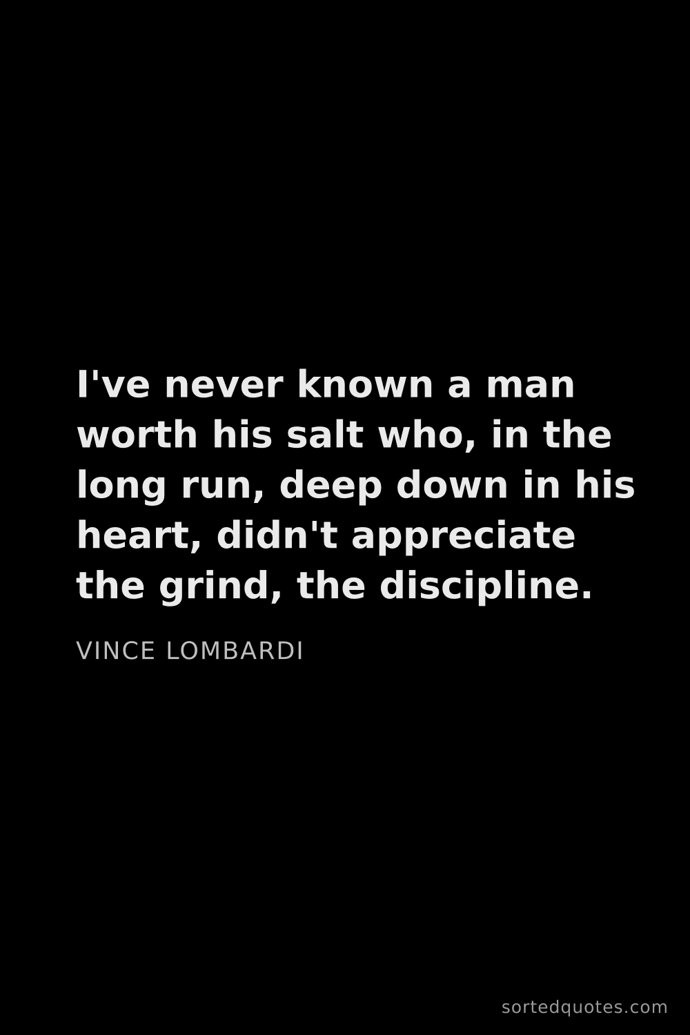 Quote by Vince Lombardi: "I've never known a man worth his salt who, in the ..."