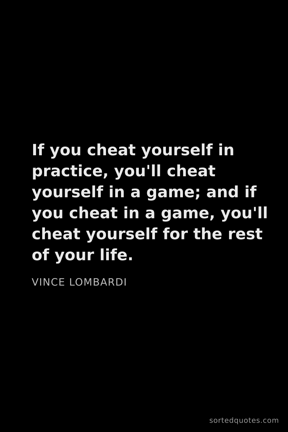Quote by Vince Lombardi: "If you cheat yourself in practice, you'll cheat yo..."