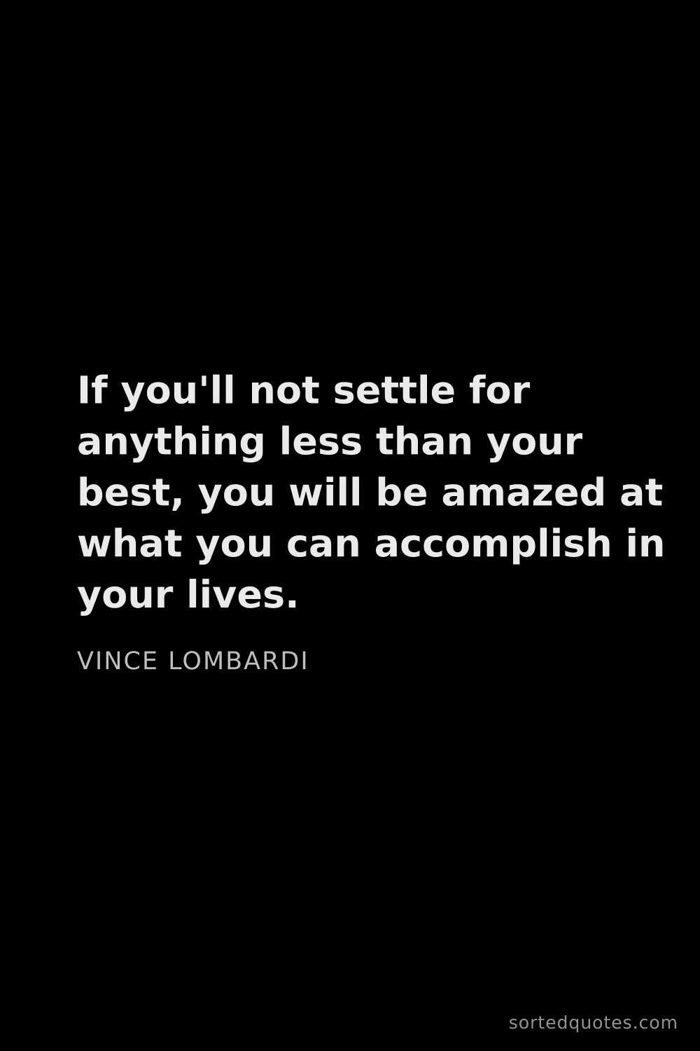 Quote by Vince Lombardi: "If you'll not settle for anything less than your b..."