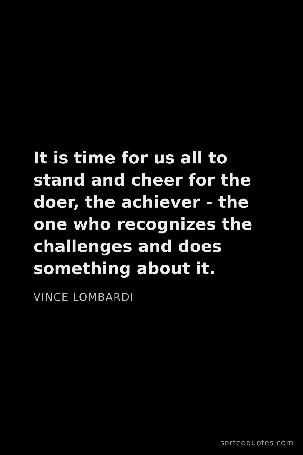 Quote by Vince Lombardi: "It is time for us all to stand and cheer for the d..."