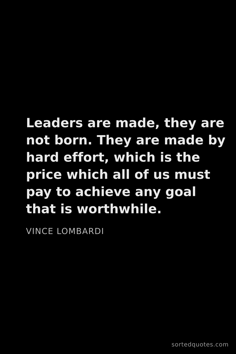 Quote by Vince Lombardi: "Leaders are made, they are not born. They are made..."