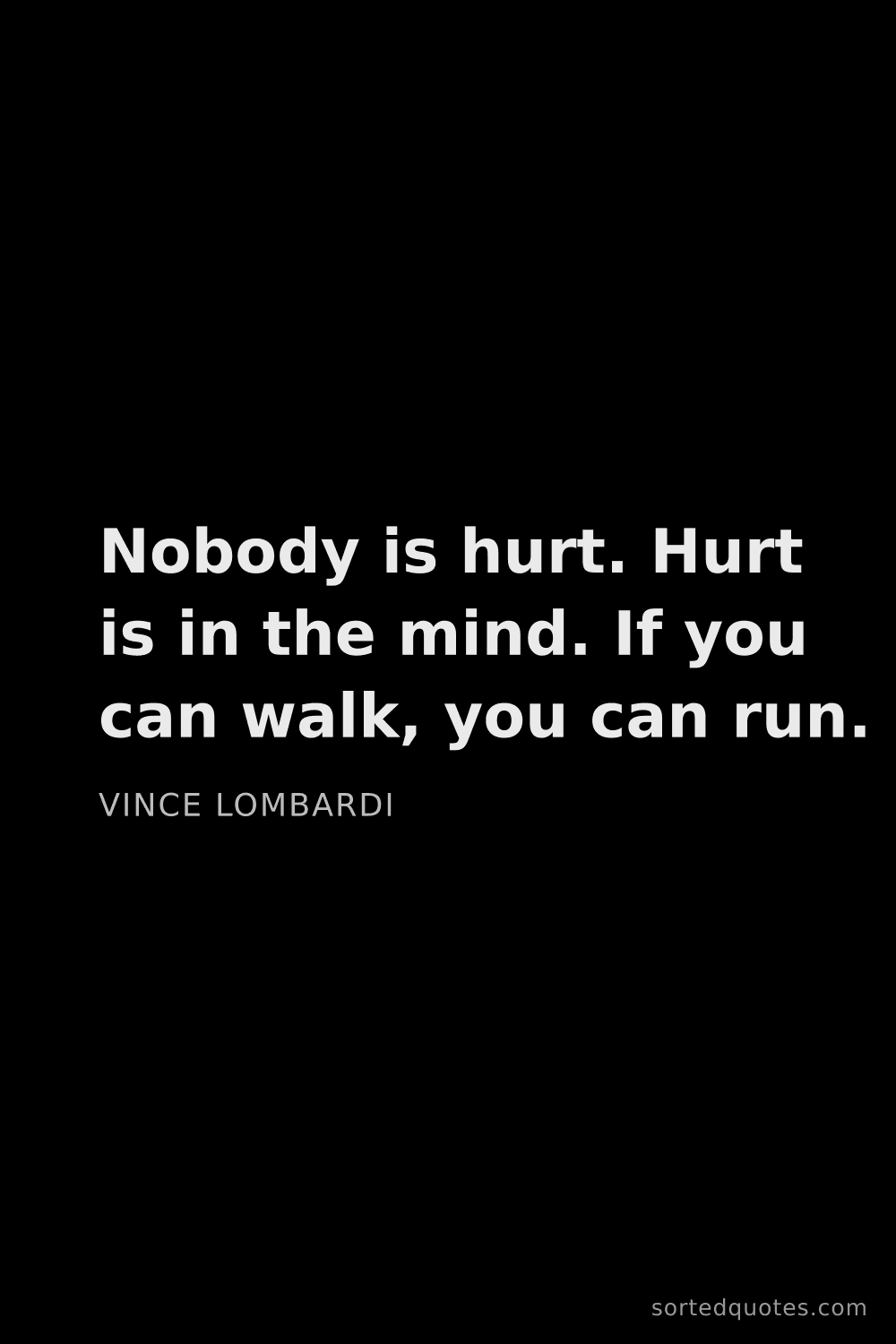 Quote by Vince Lombardi: "Nobody is hurt. Hurt is in the mind. If you can wa..."