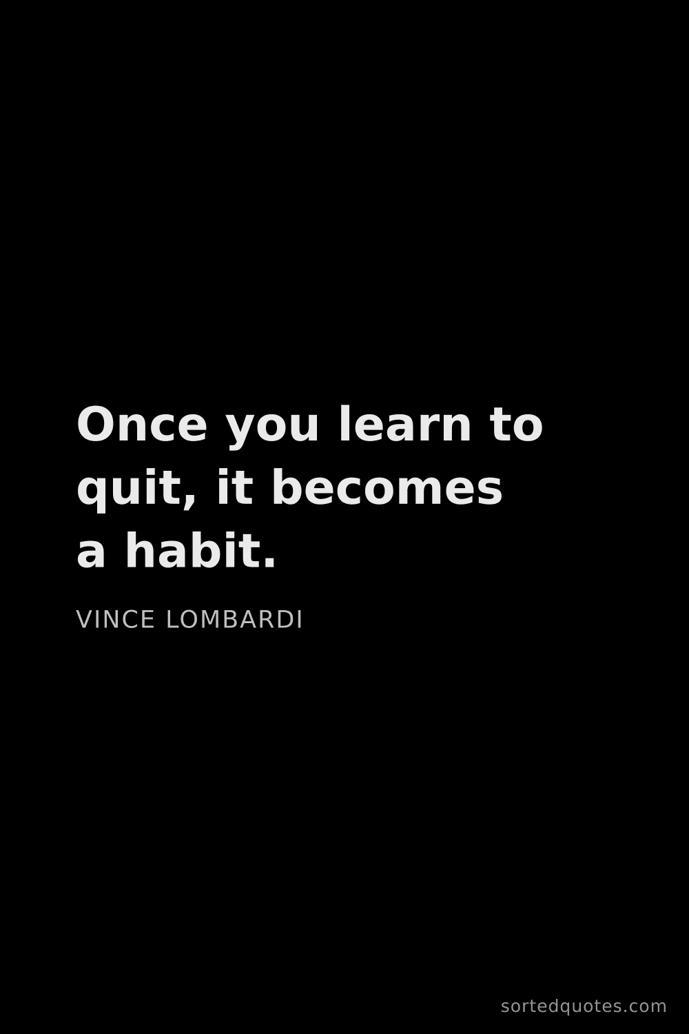 Quote by Vince Lombardi: "Once you learn to quit, it becomes a habit...."