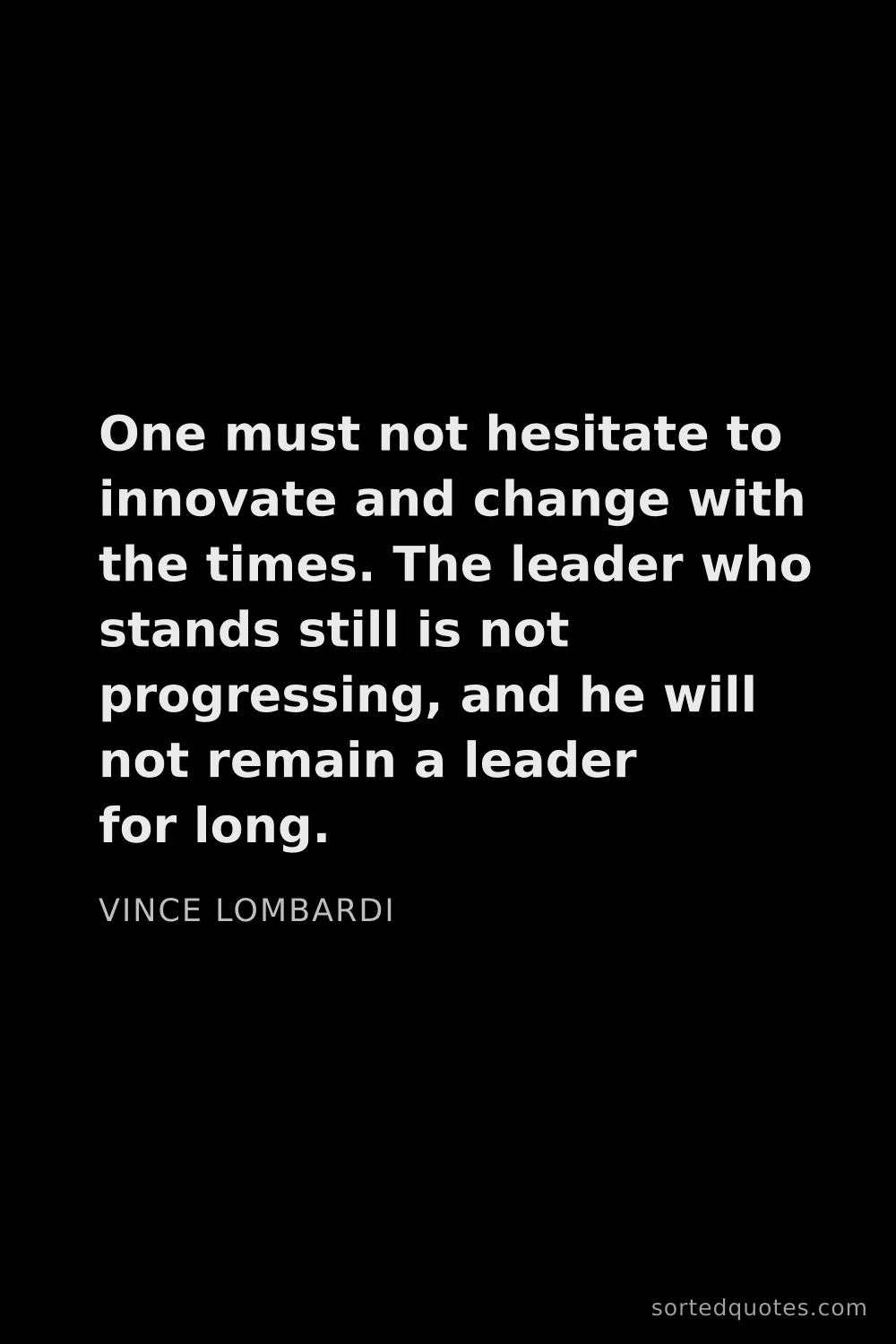 Quote by Vince Lombardi: "One must not hesitate to innovate and change with ..."