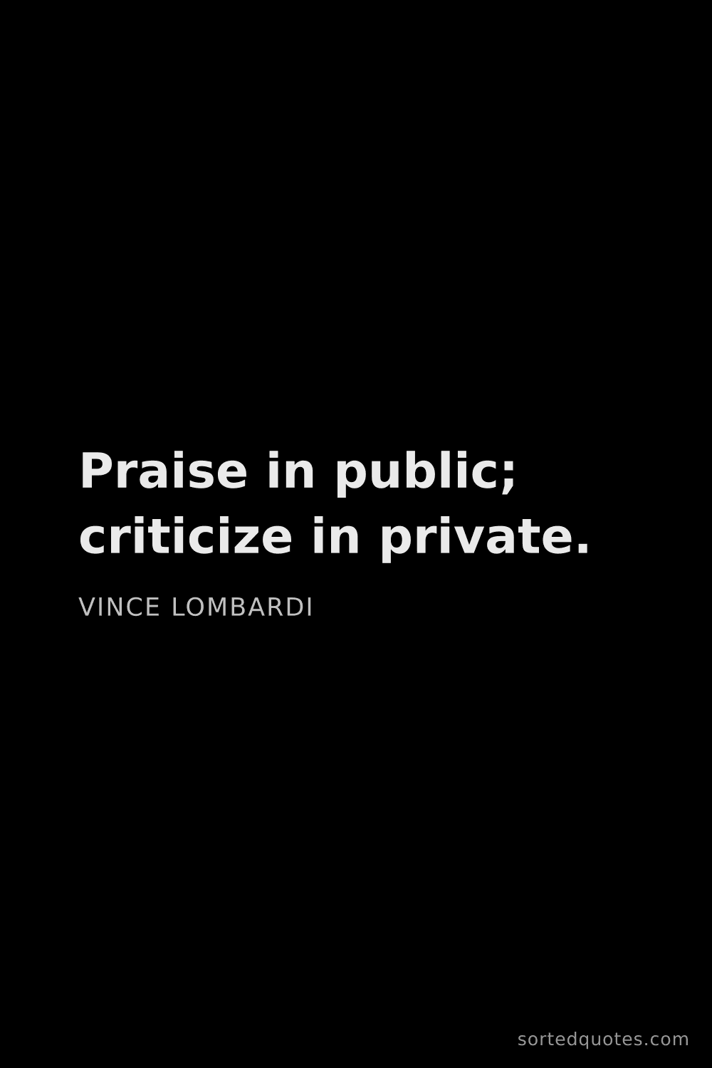 Quote by Vince Lombardi: "Praise in public; criticize in private...."