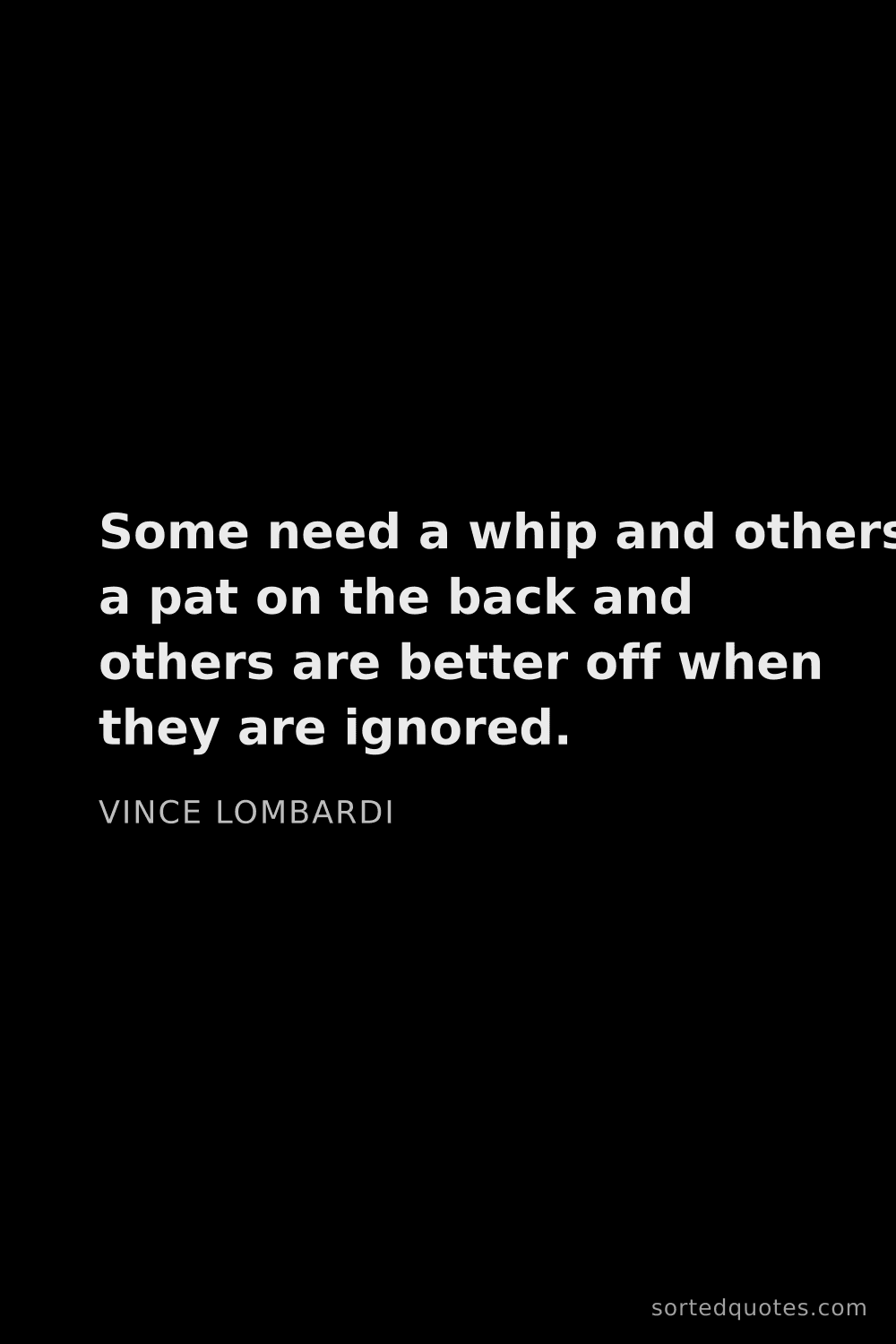 Quote by Vince Lombardi: "Some need a whip and others a pat on the back and ..."