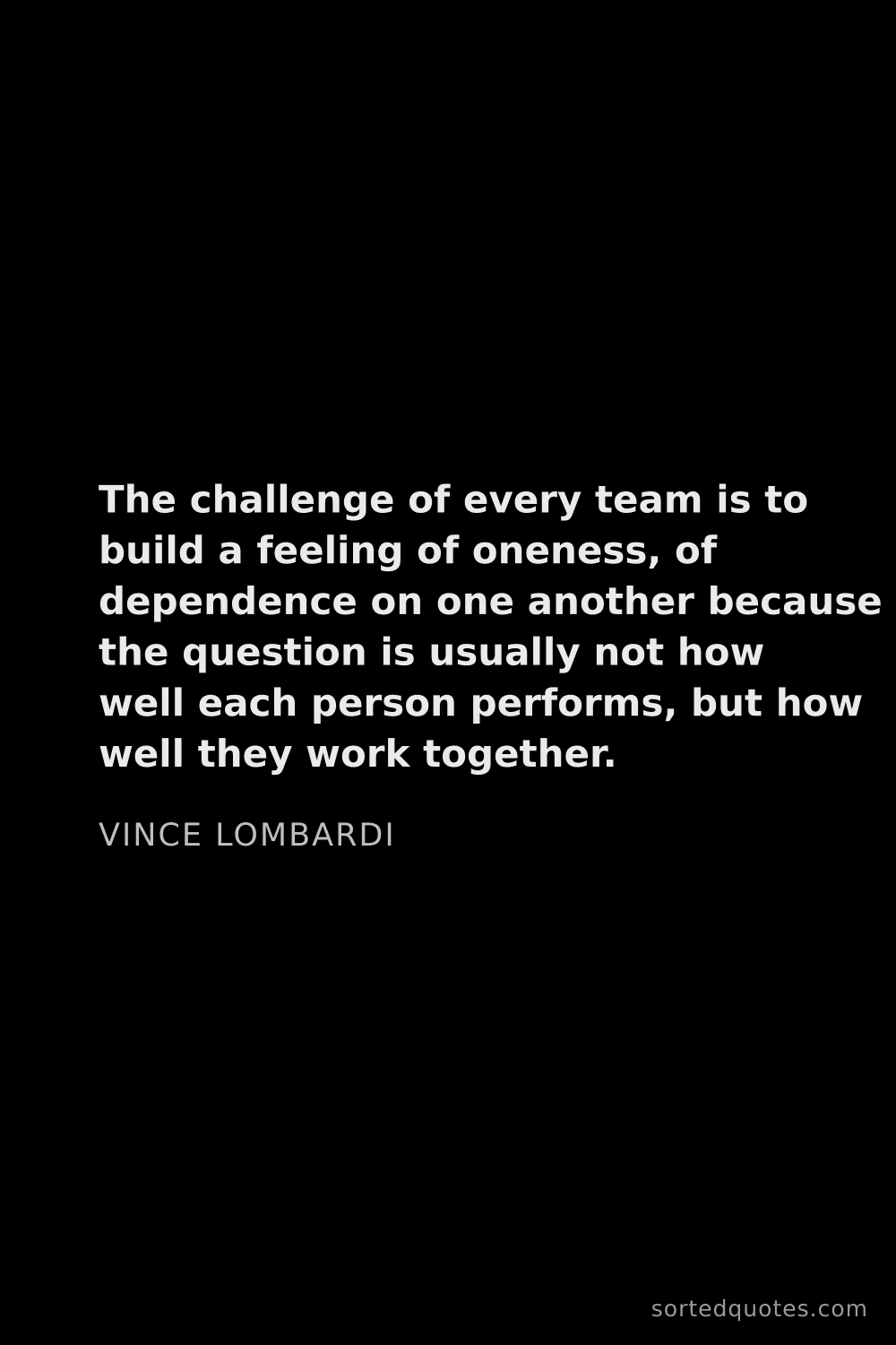 Quote by Vince Lombardi: "The challenge of every team is to build a feeling ..."