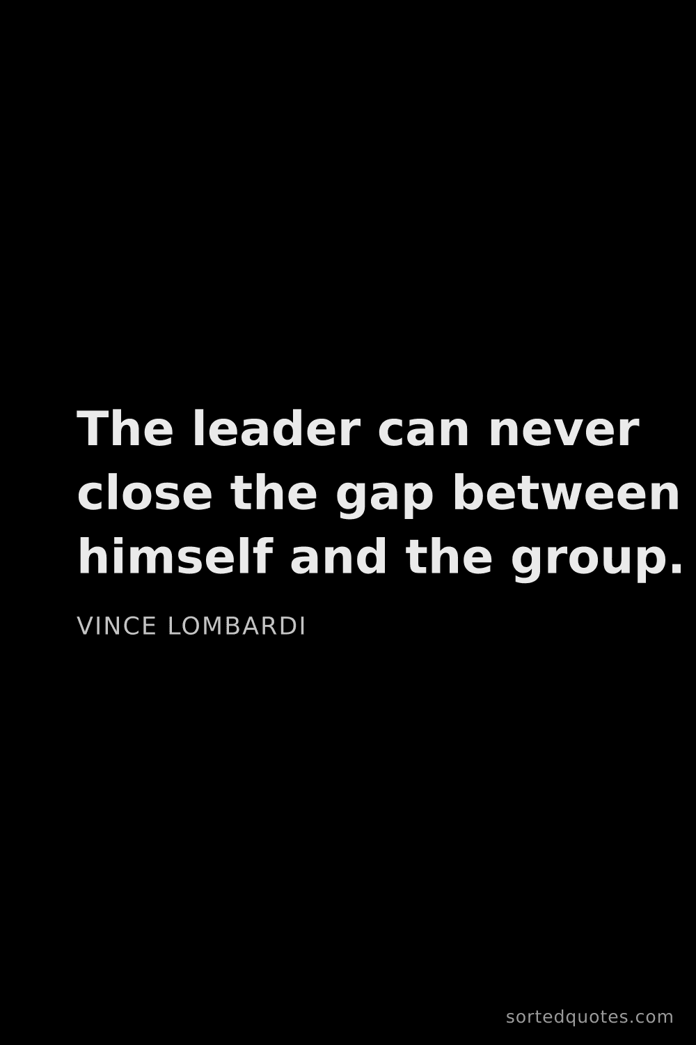 Quote by Vince Lombardi: "The leader can never close the gap between himself..."