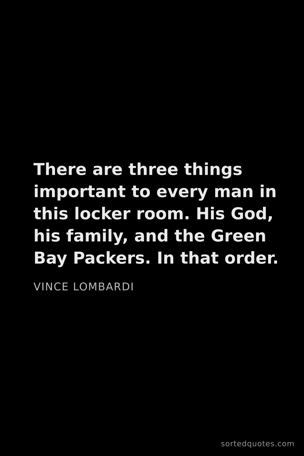 Quote by Vince Lombardi: "There are three things important to every man in t..."