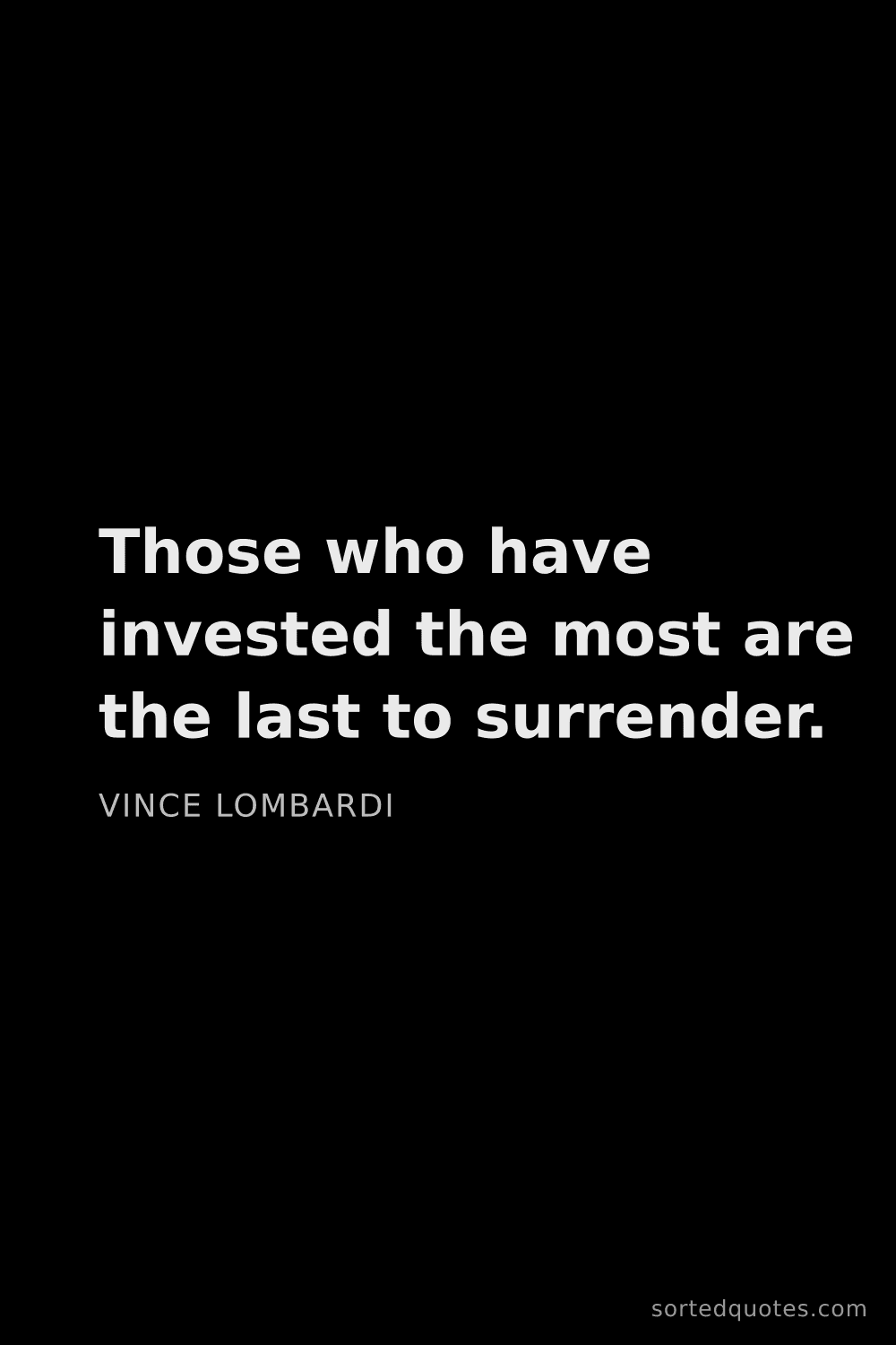 Quote by Vince Lombardi: "Those who have invested the most are the last to s..."