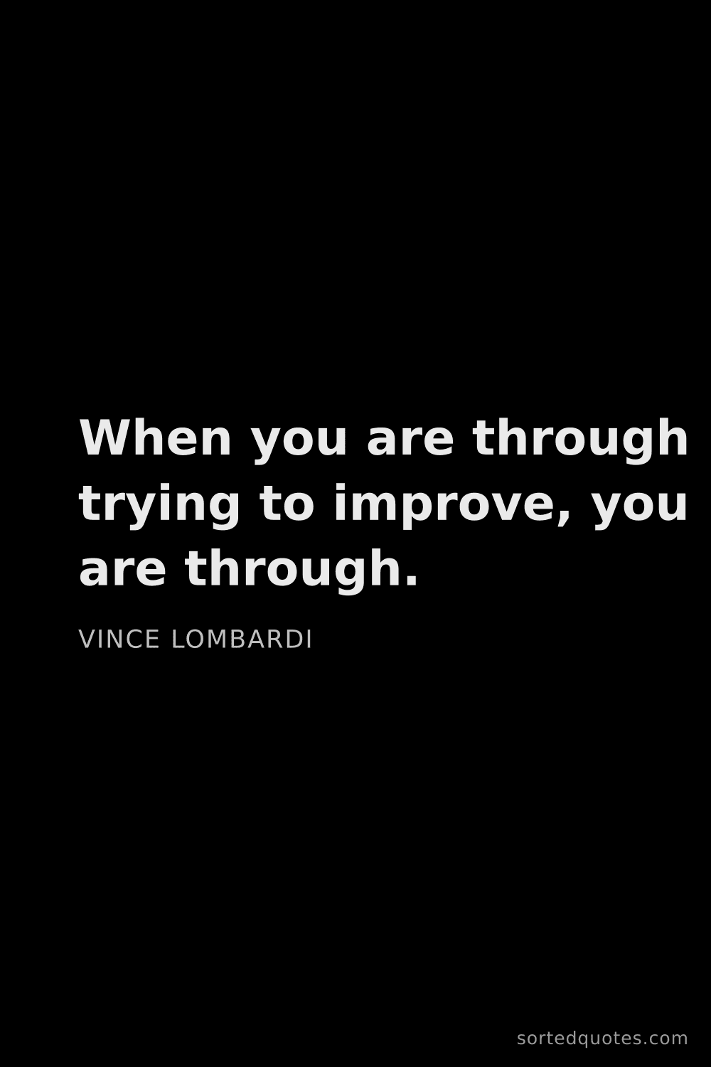 Quote by Vince Lombardi: "When you are through trying to improve, you are th..."