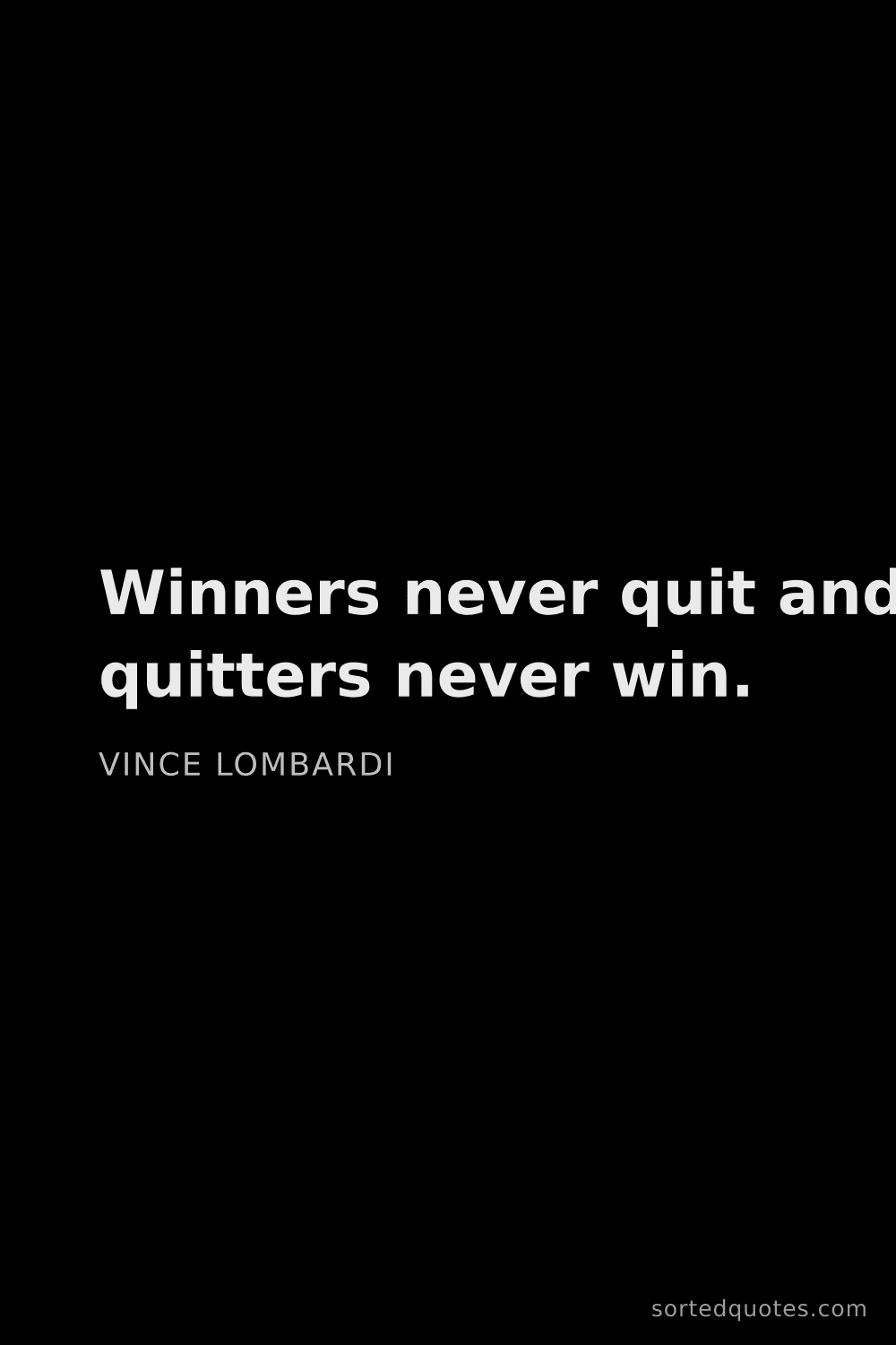 Quote by Vince Lombardi: "Winners never quit and quitters never win...."