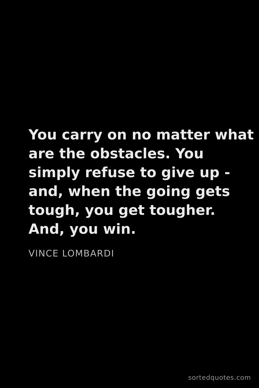 Quote by Vince Lombardi: "You carry on no matter what are the obstacles. You..."