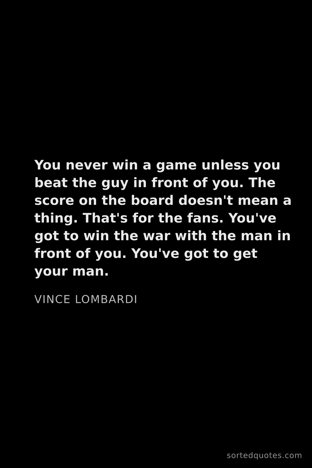 Quote by Vince Lombardi: "You never win a game unless you beat the guy in fr..."