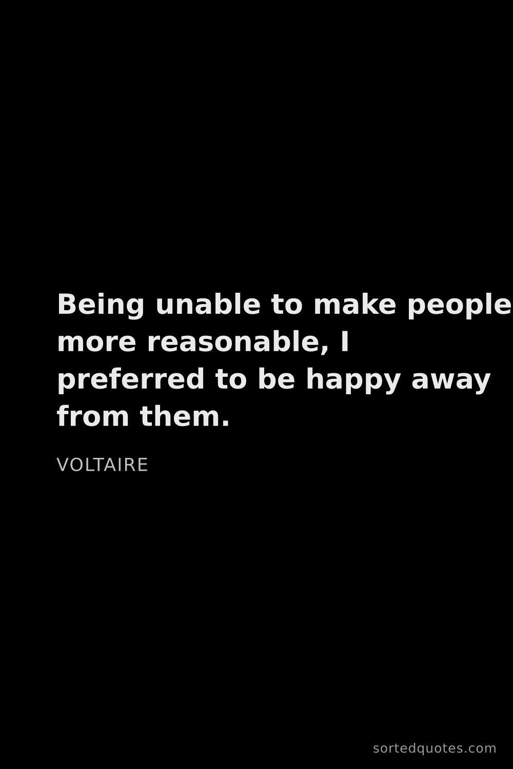 Quote by Voltaire: "Being unable to make people more reasonable, I pre..."