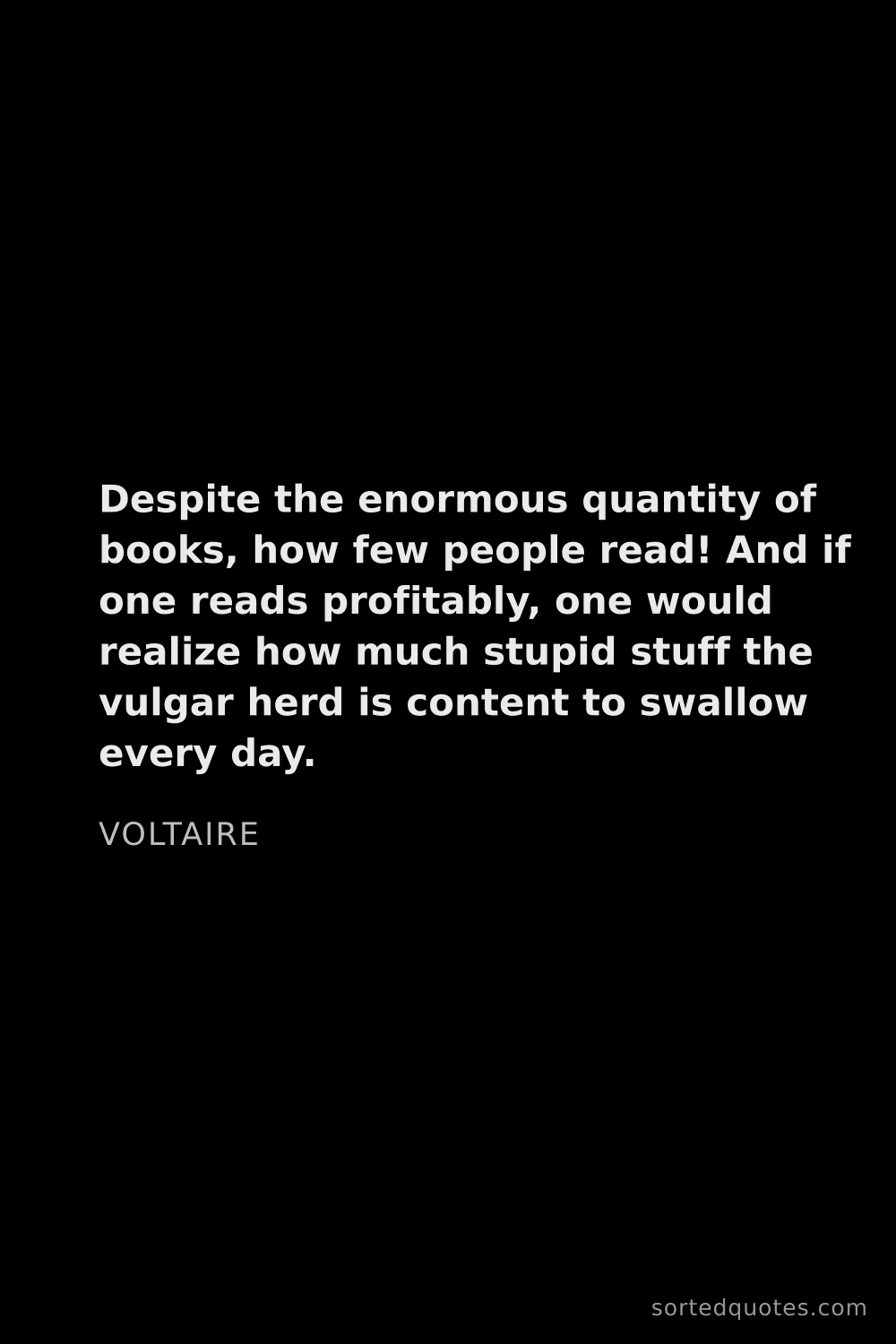 Quote by Voltaire: "Despite the enormous quantity of books, how few pe..."