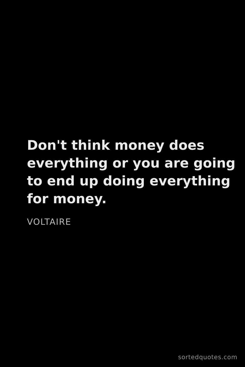 Quote by Voltaire: "Don't think money does everything or you are going..."