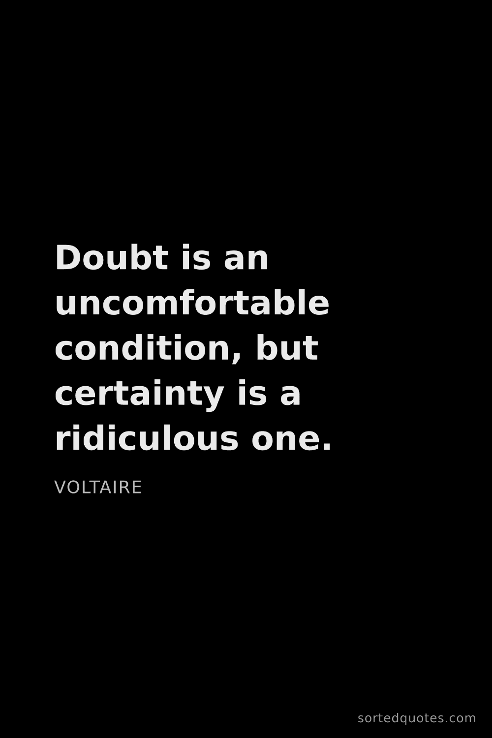 Quote by Voltaire: "Doubt is an uncomfortable condition, but certainty..."