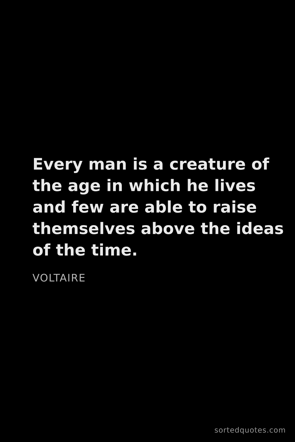 Quote by Voltaire: "Every man is a creature of the age in which he liv..."