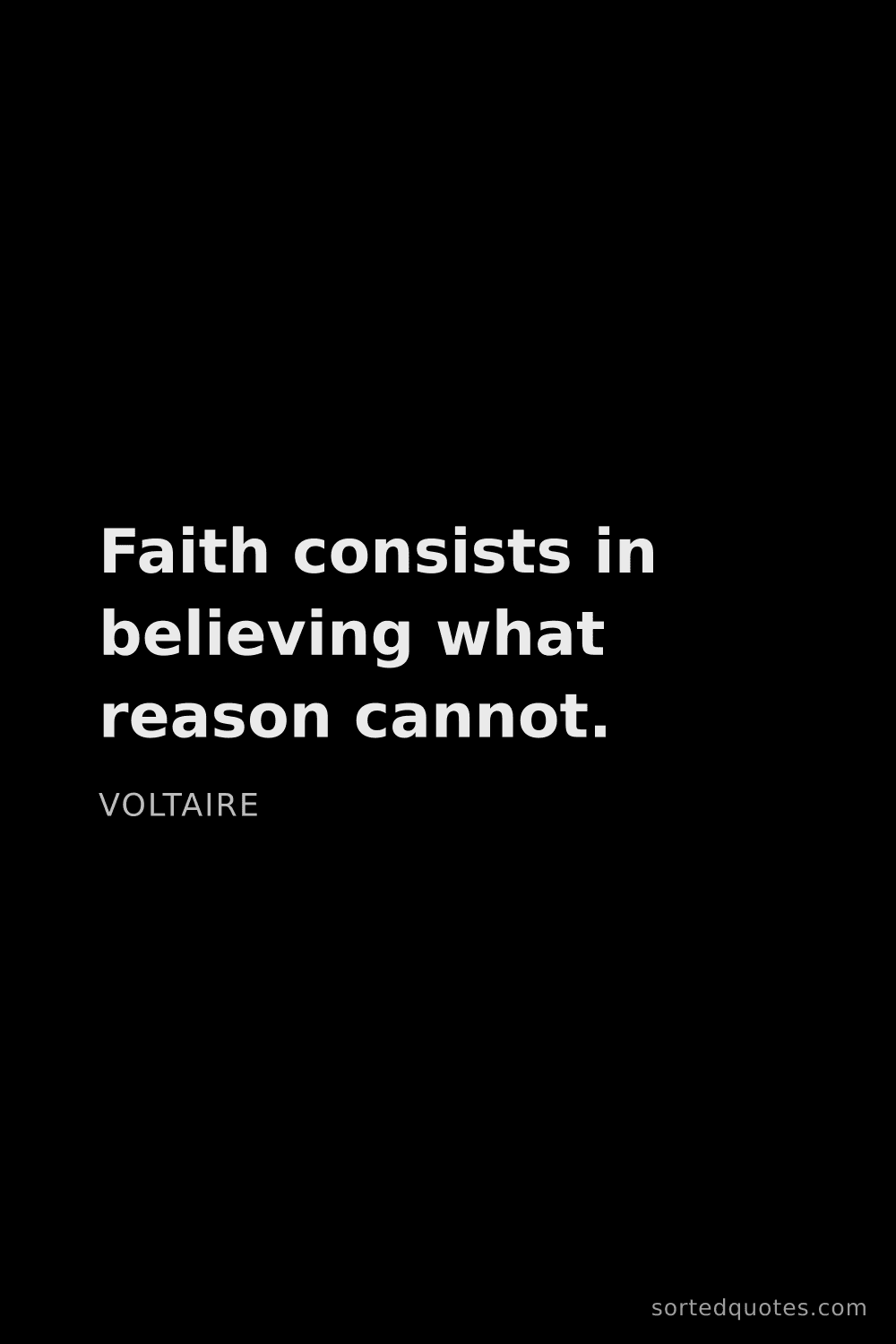 Quote by Voltaire: "Faith consists in believing what reason cannot...."