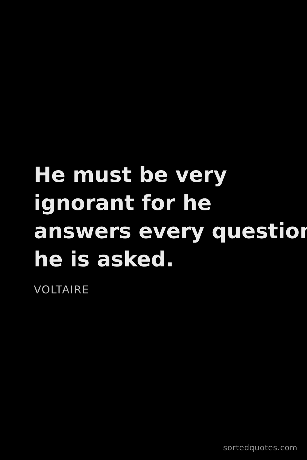 Quote by Voltaire: "He must be very ignorant for he answers every ques..."