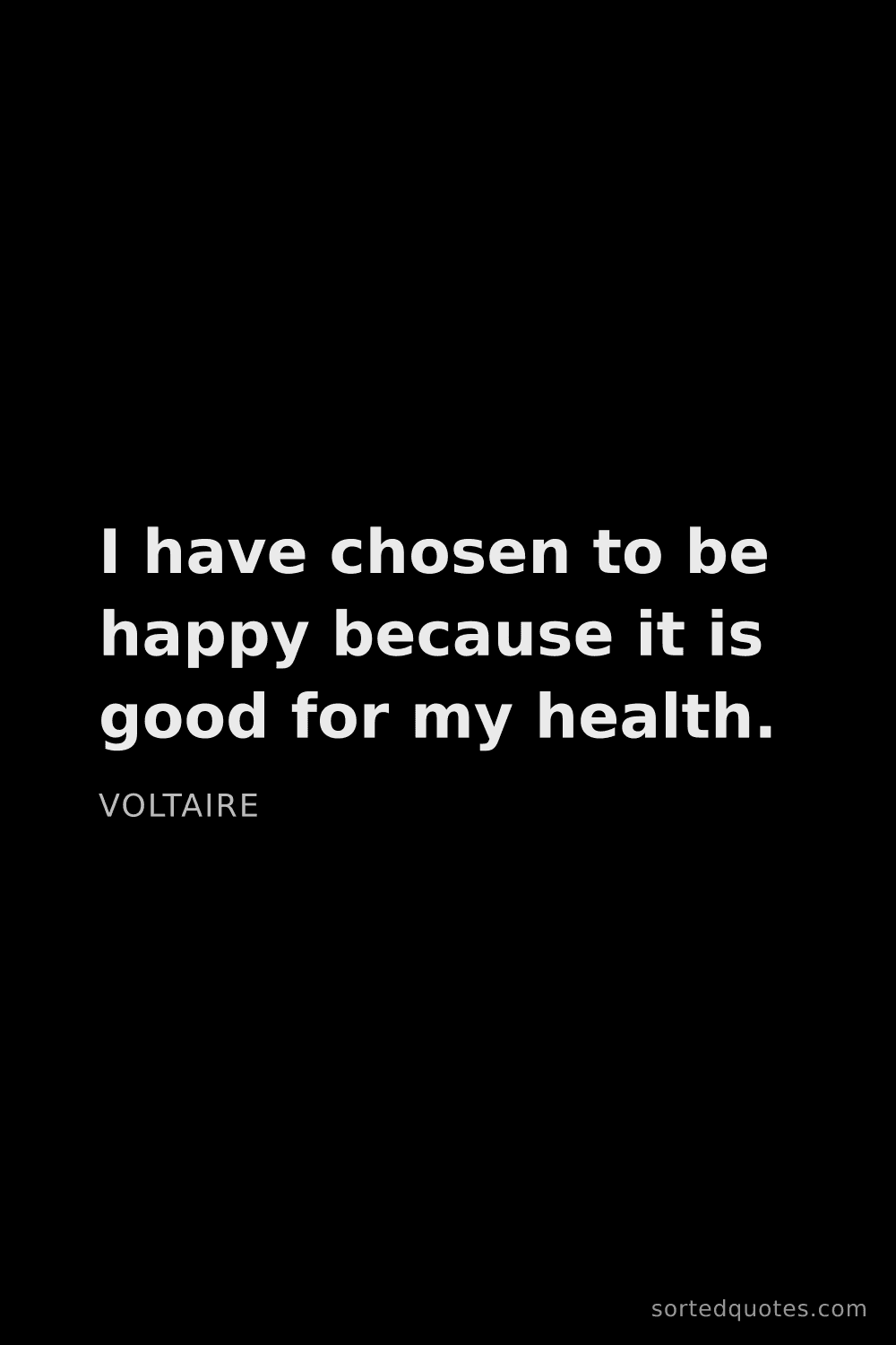 Quote by Voltaire: "I have chosen to be happy because it is good for m..."