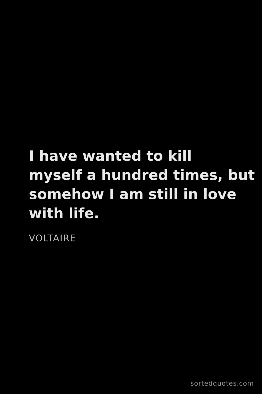 Quote by Voltaire: "I have wanted to kill myself a hundred times, but ..."