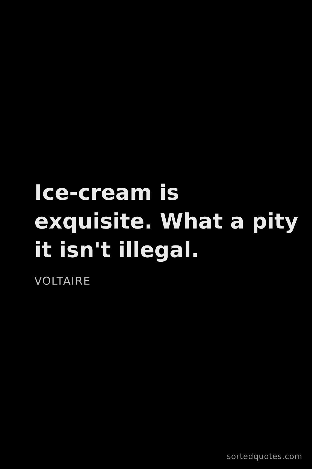 Quote by Voltaire: "Ice-cream is exquisite. What a pity it isn't illeg..."