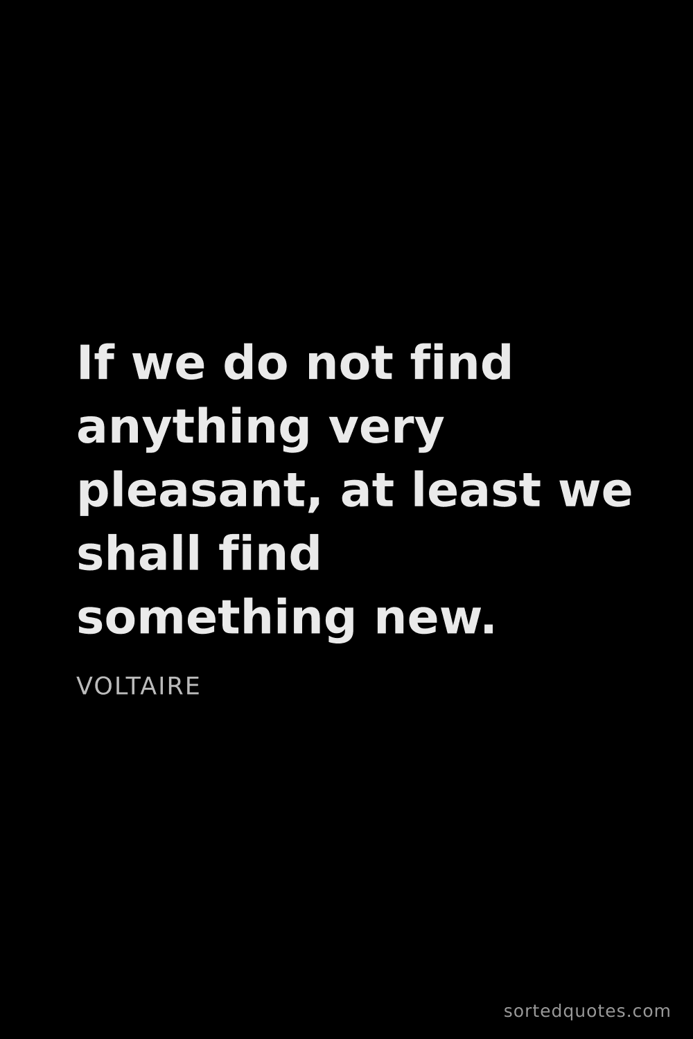 Quote by Voltaire: "If we do not find anything very pleasant, at least..."