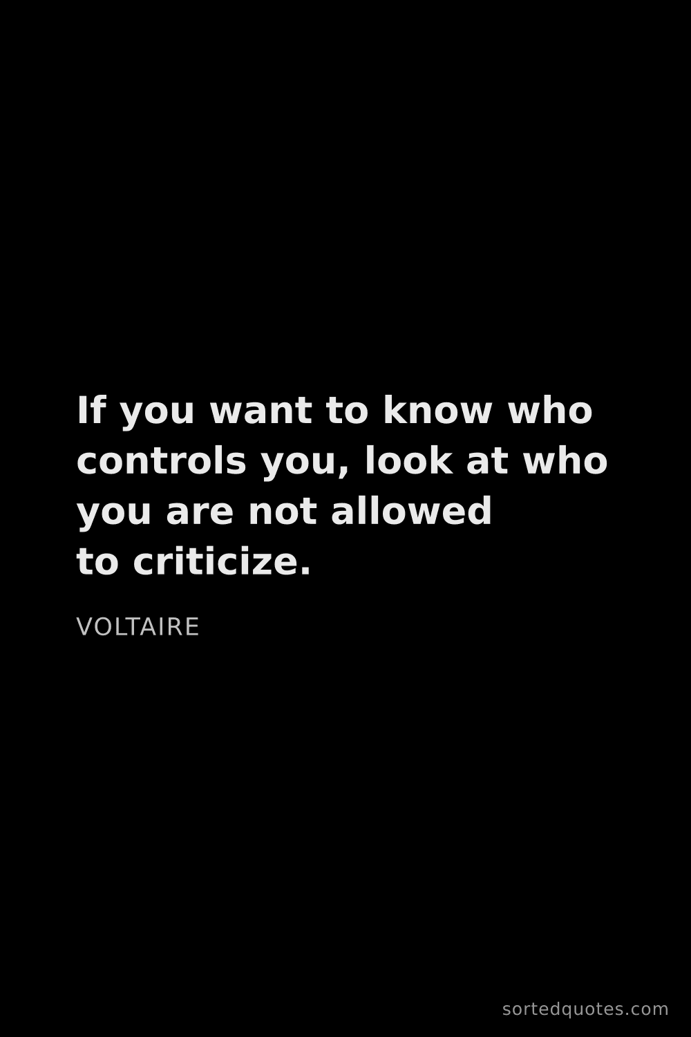 Quote by Voltaire: "If you want to know who controls you, look at who ..."