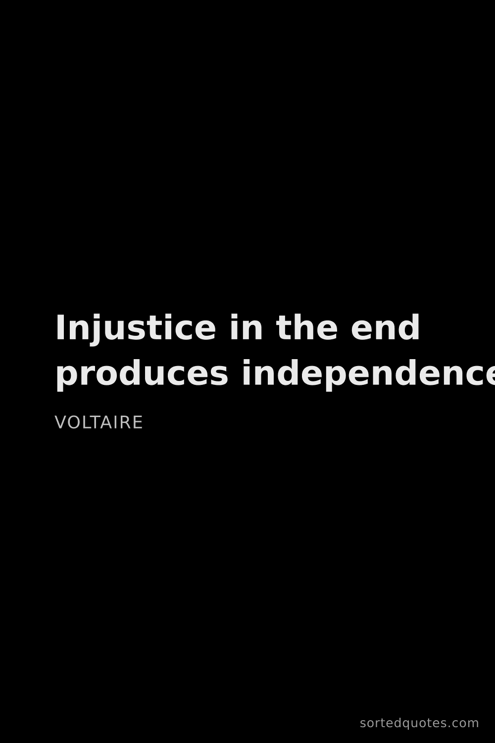 Quote by Voltaire: "Injustice in the end produces independence...."