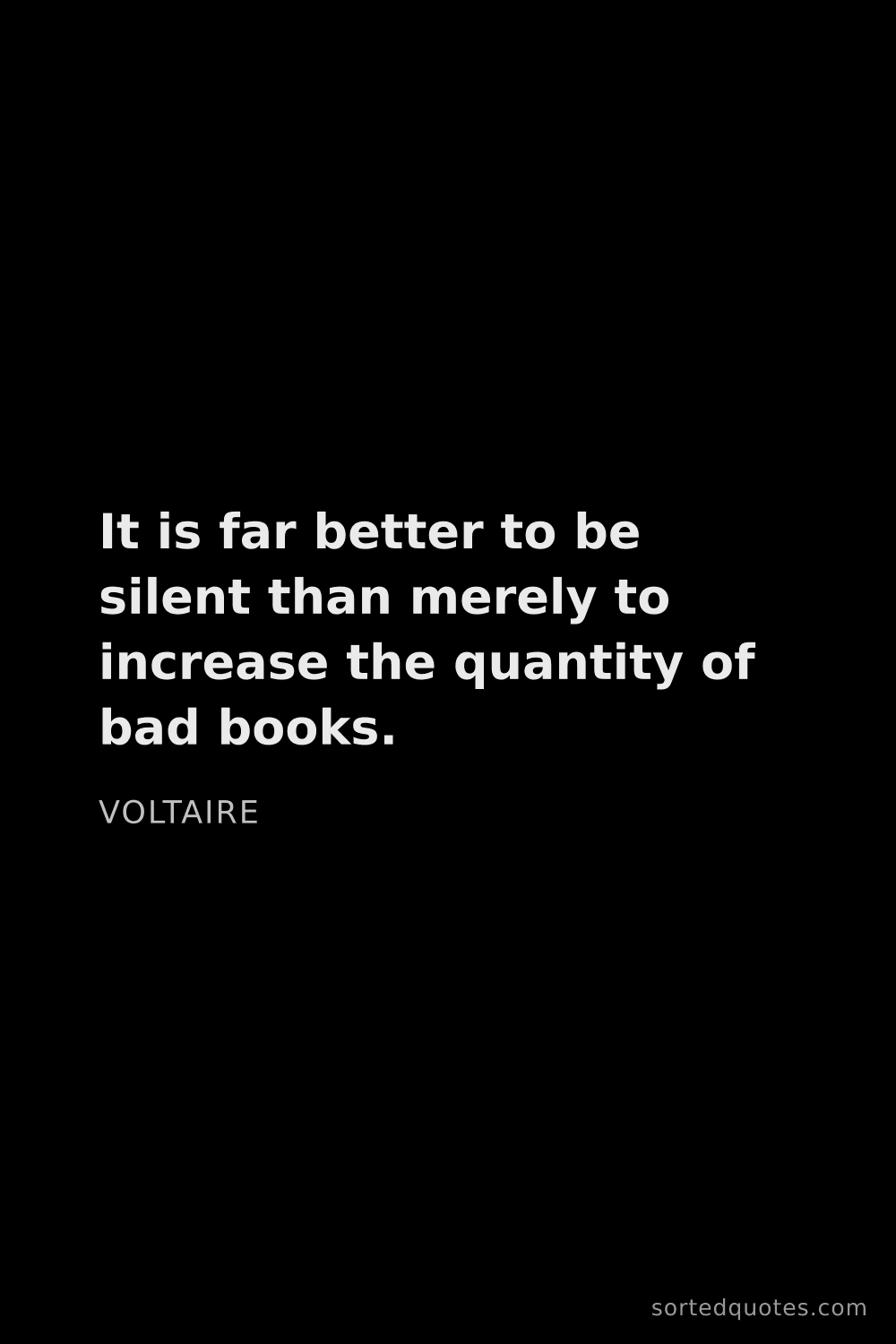 Quote by Voltaire: "It is far better to be silent than merely to incre..."