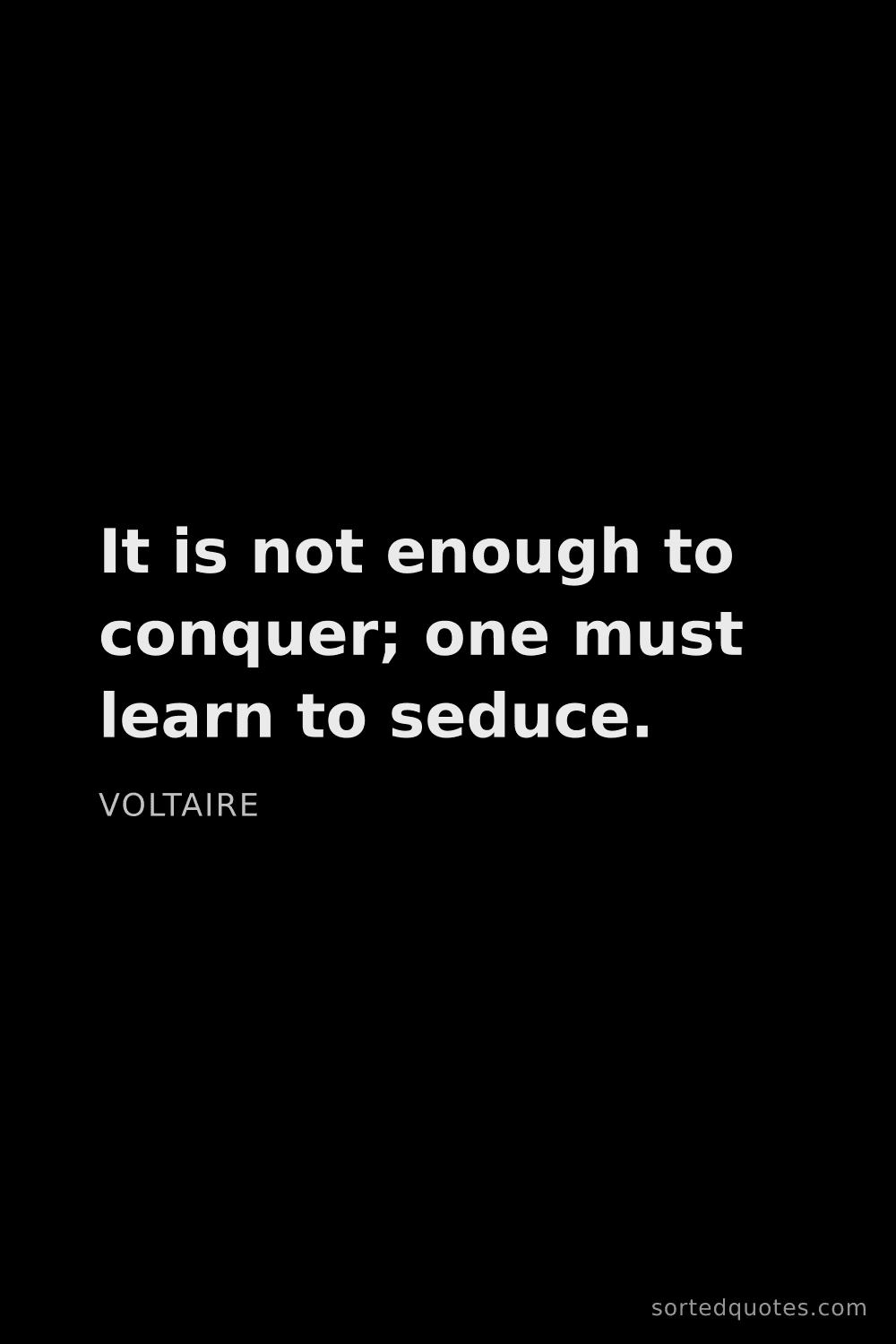 Quote by Voltaire: "It is not enough to conquer; one must learn to sed..."