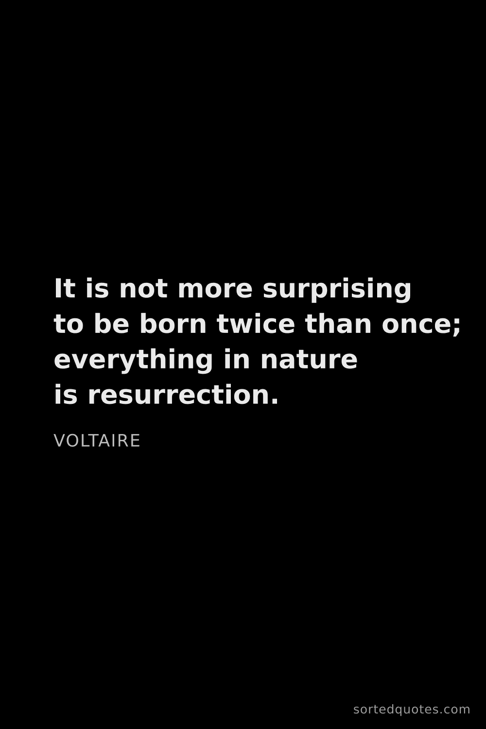 Quote by Voltaire: "It is not more surprising to be born twice than on..."
