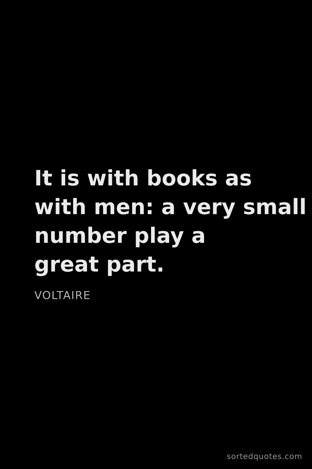 Quote by Voltaire: "It is with books as with men: a very small number ..."