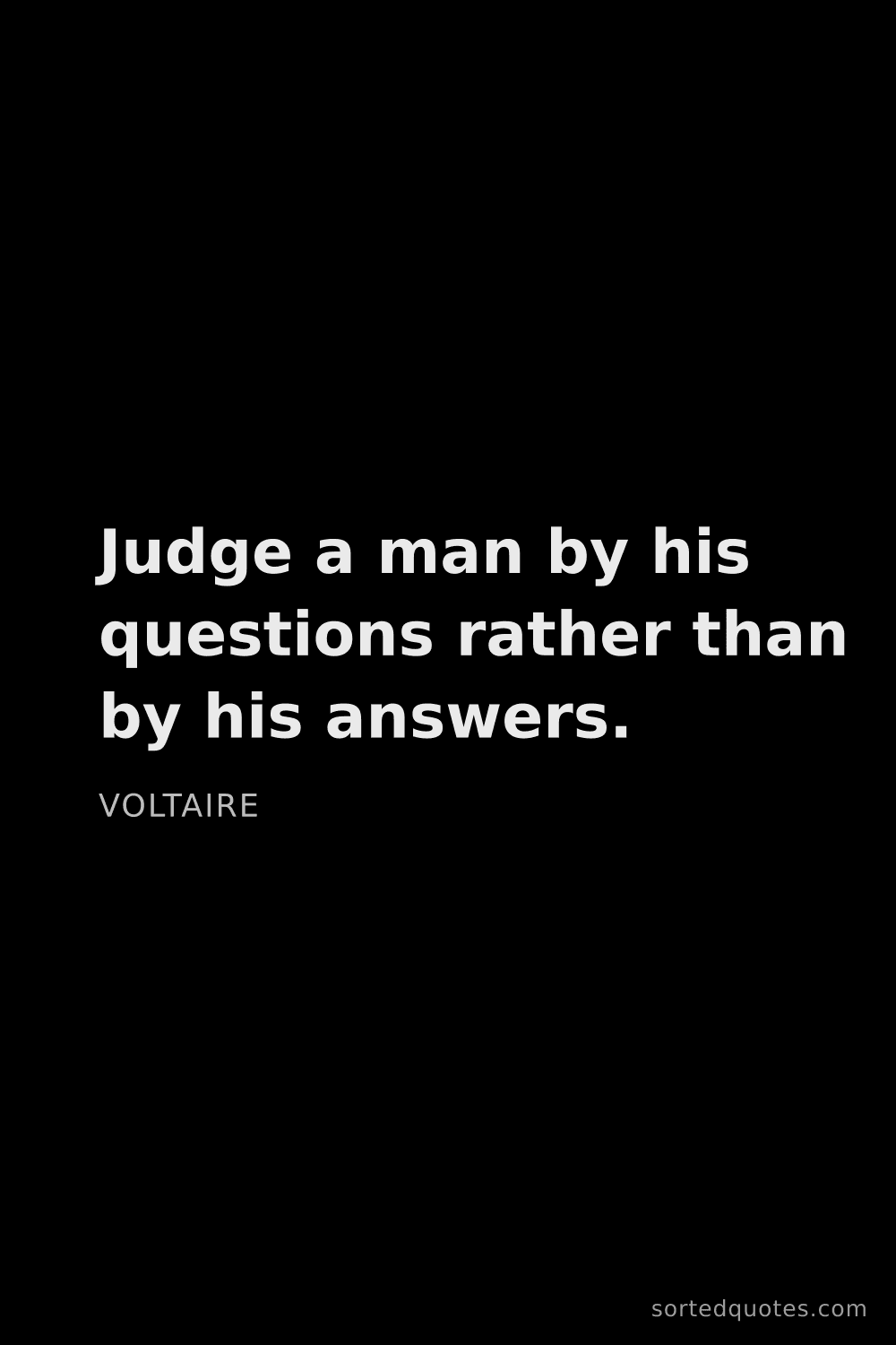 Quote by Voltaire: "Judge a man by his questions rather than by his an..."