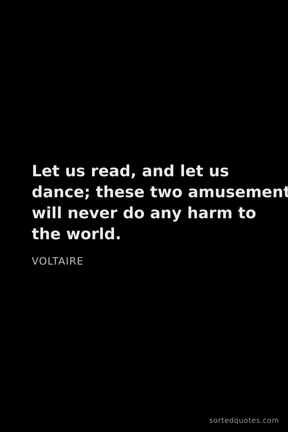 Quote by Voltaire: "Let us read, and let us dance; these two amusement..."