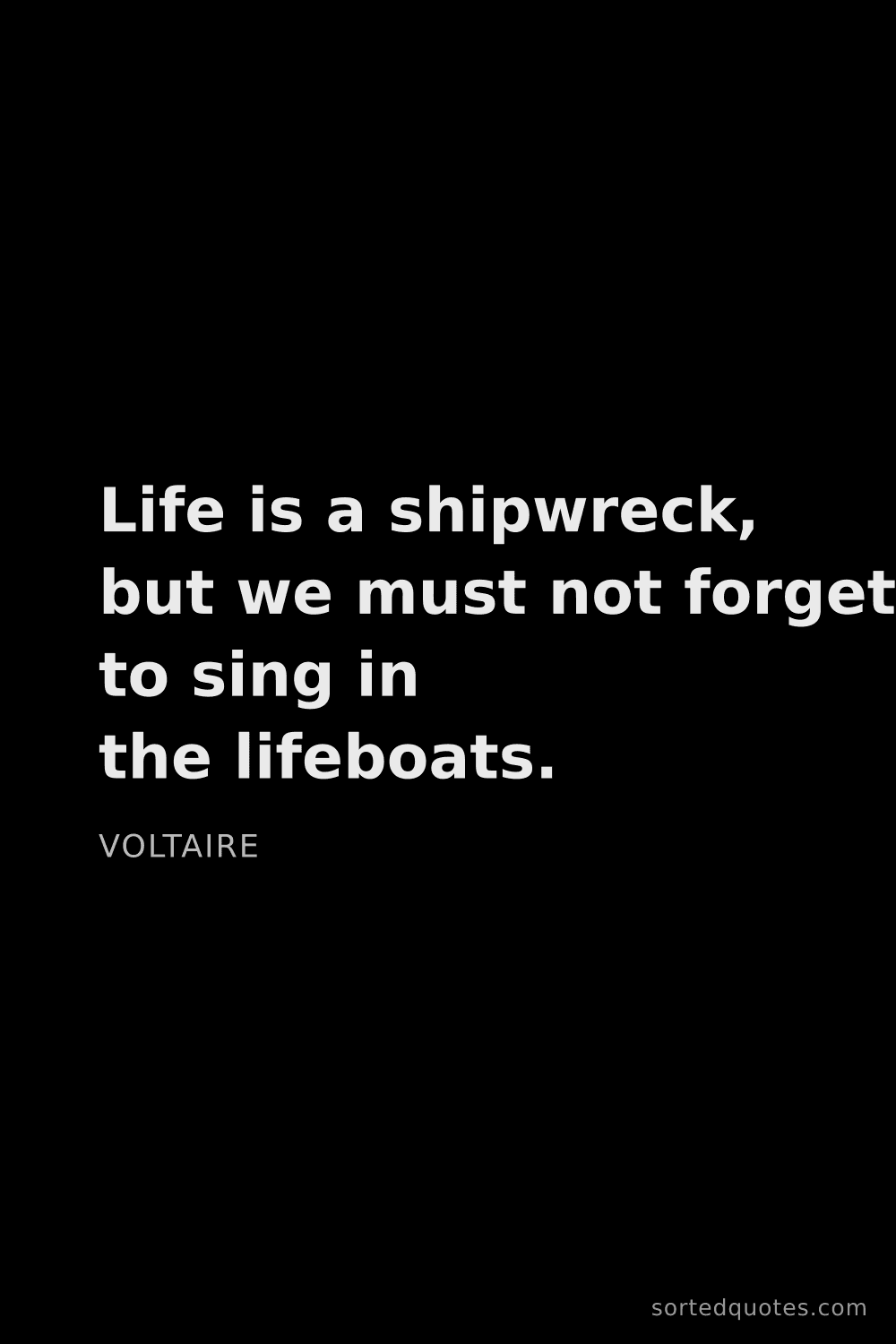 Quote by Voltaire: "Life is a shipwreck, but we must not forget to si..."