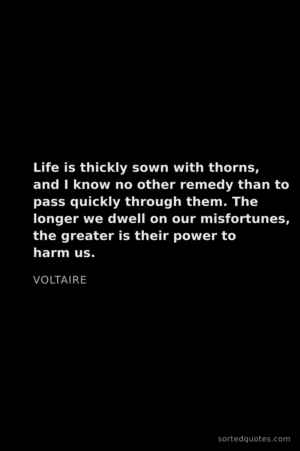 Quote by Voltaire: "Life is thickly sown with thorns, and I know no ot..."