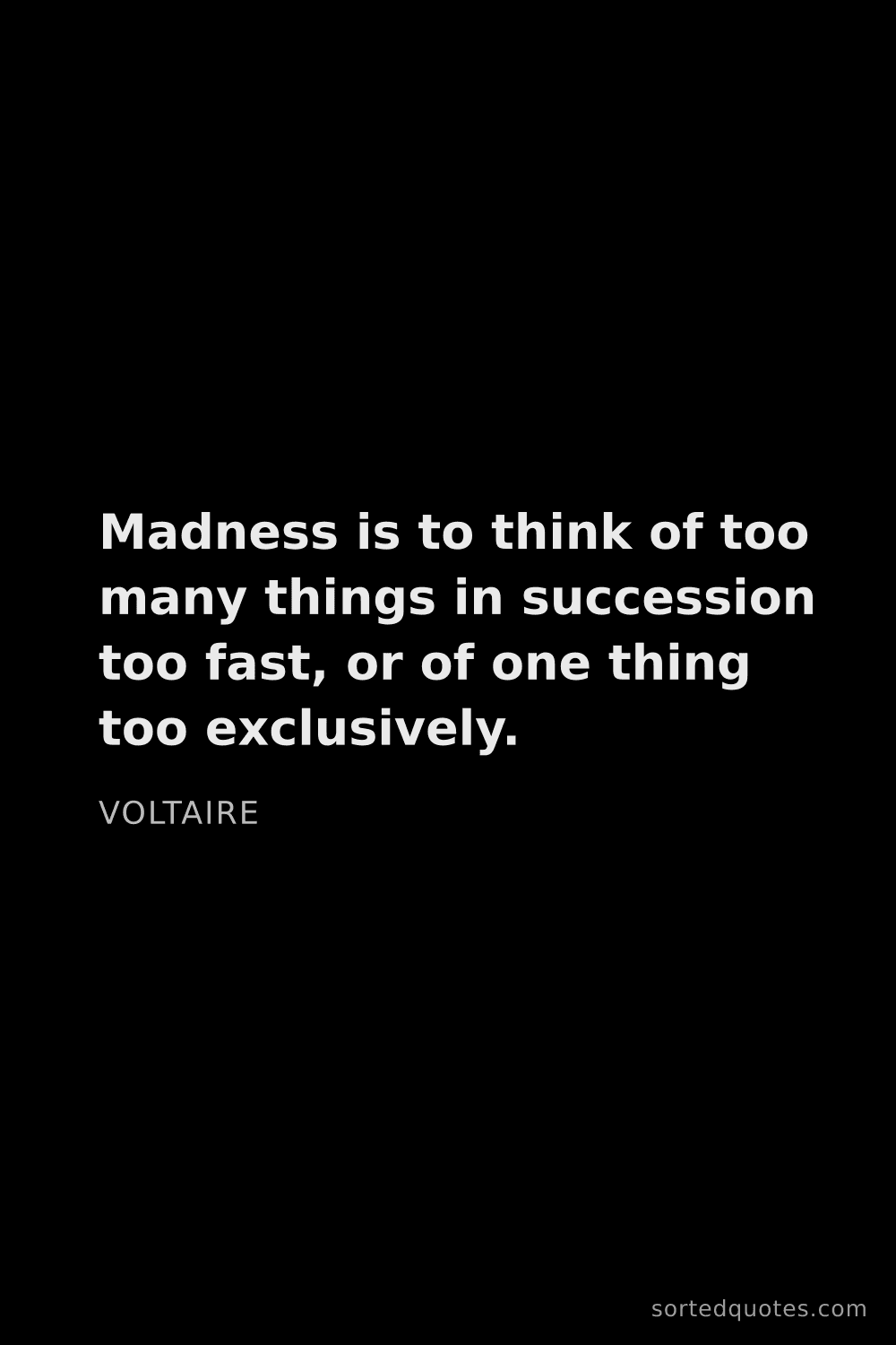 Quote by Voltaire: "Madness is to think of too many things in successi..."