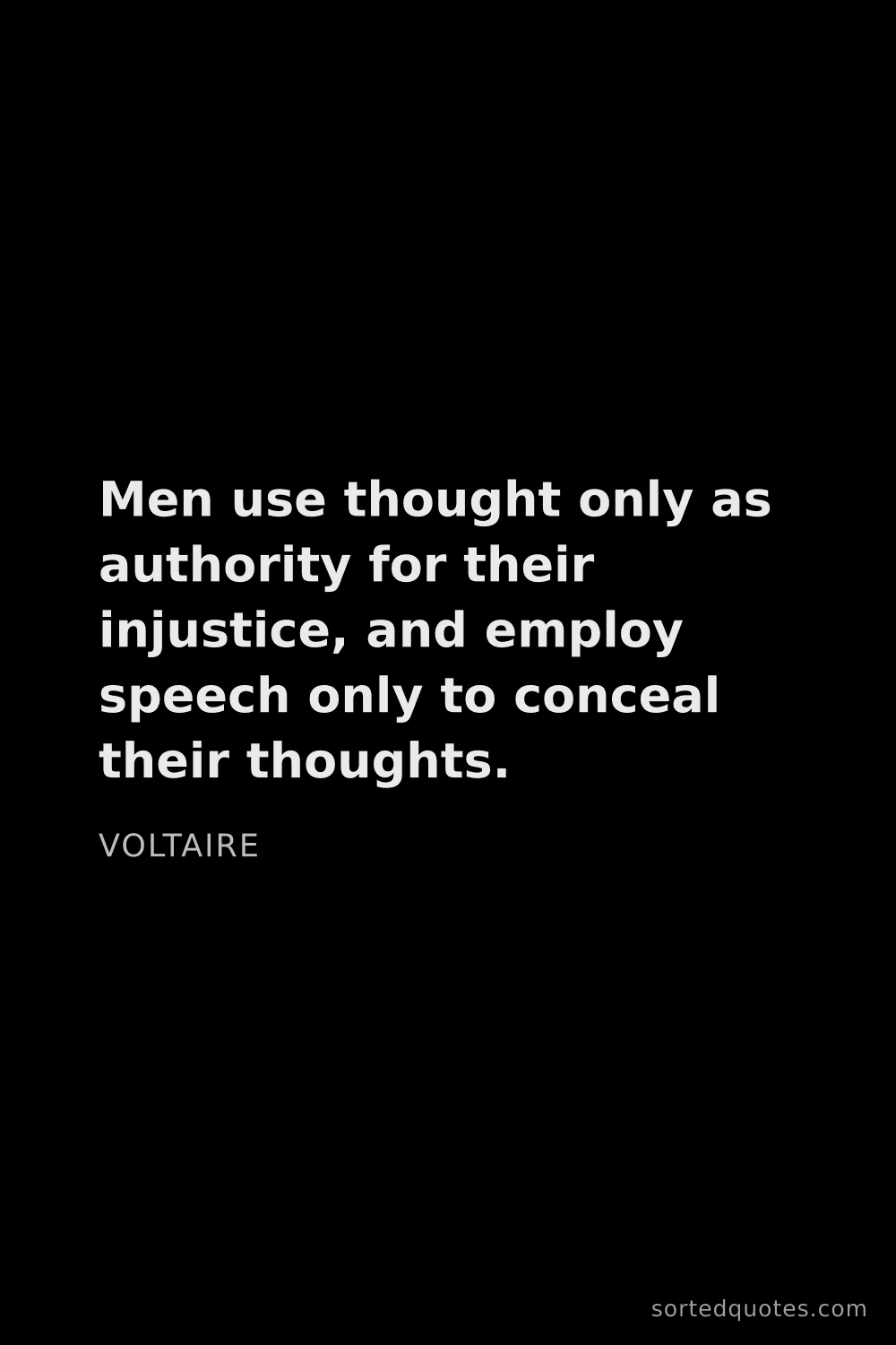 Quote by Voltaire: "Men use thought only as authority for their injust..."