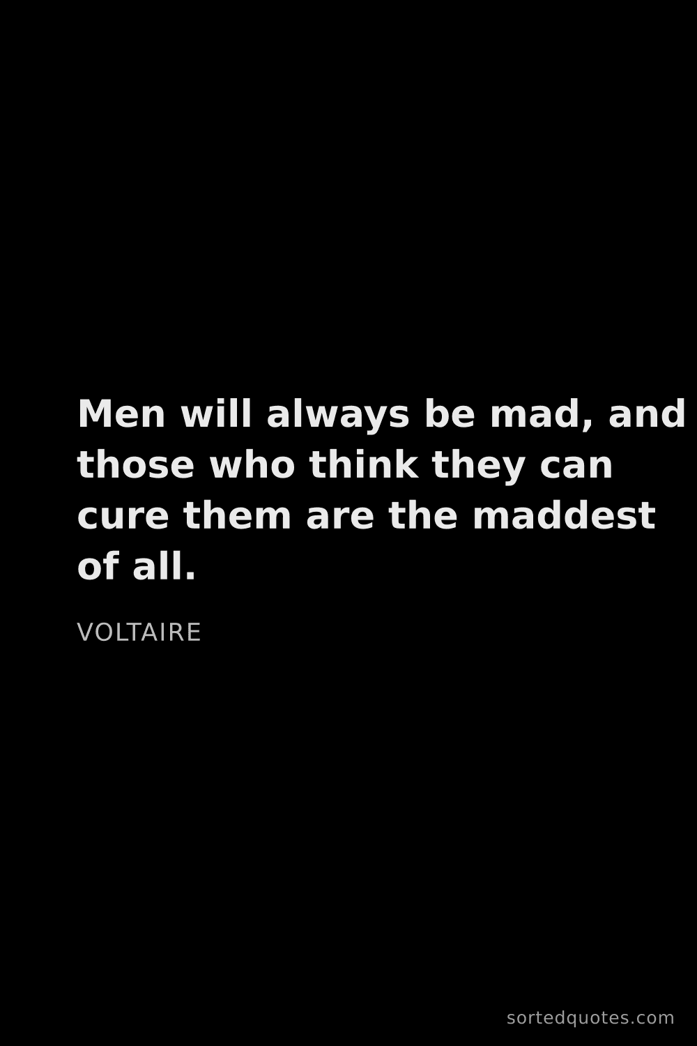 Quote by Voltaire: "Men will always be mad, and those who think they c..."