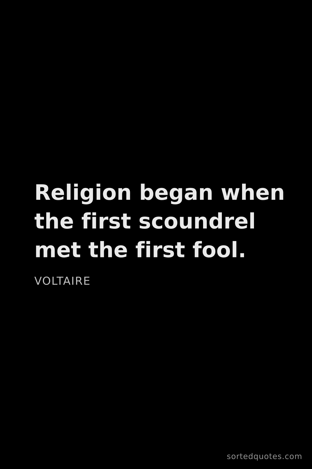 Quote by Voltaire: "Religion began when the first scoundrel met the fi..."