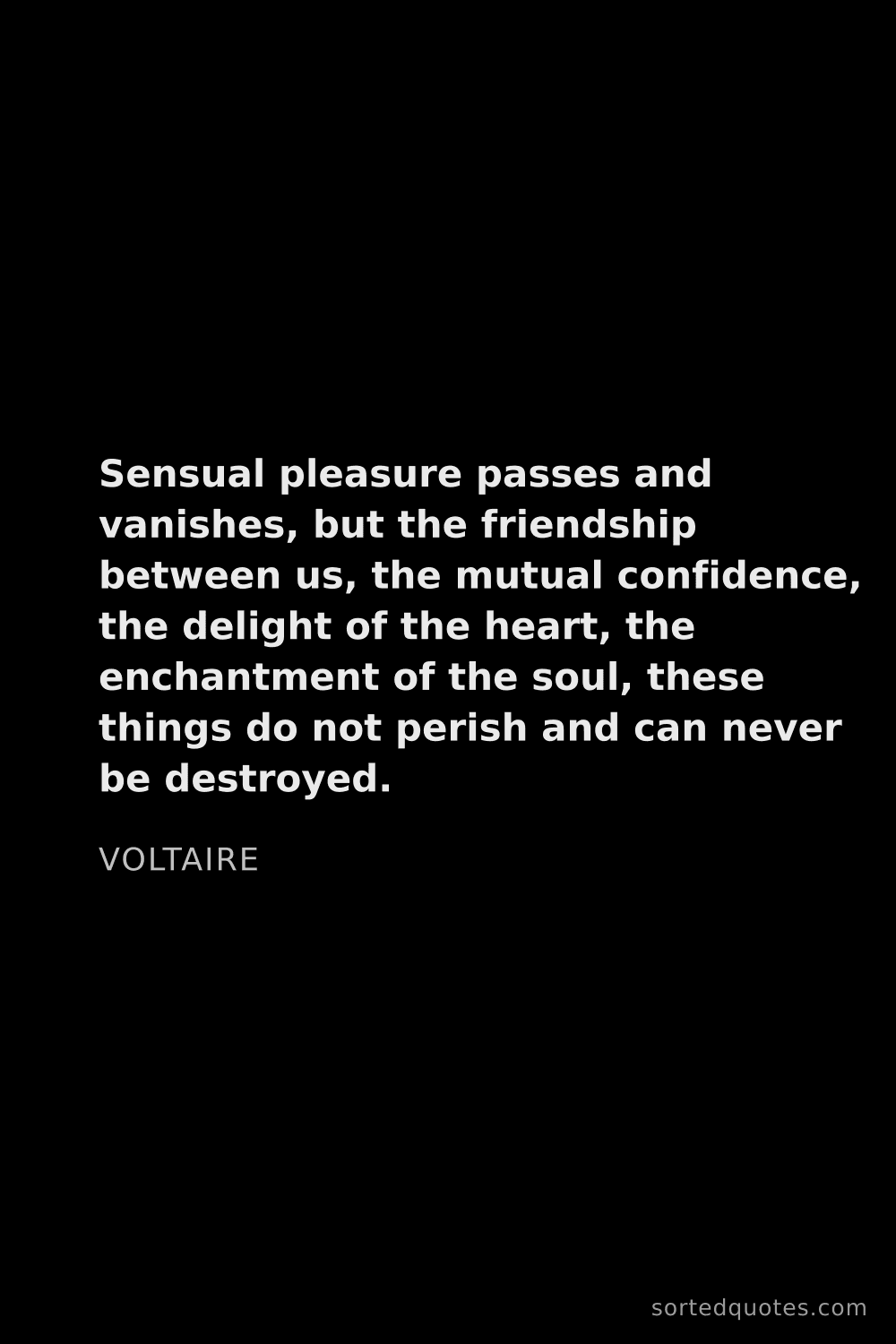 Quote by Voltaire: "Sensual pleasure passes and vanishes, but the frie..."