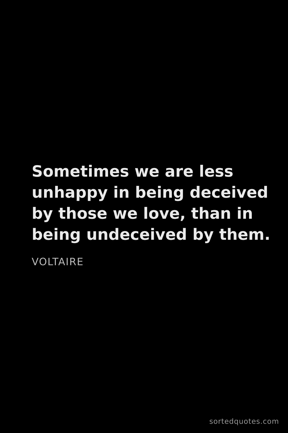 Quote by Voltaire: "Sometimes we are less unhappy in being deceived by..."